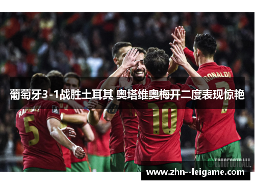 葡萄牙3-1战胜土耳其 奥塔维奥梅开二度表现惊艳