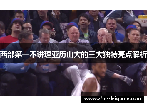 西部第一不讲理亚历山大的三大独特亮点解析
