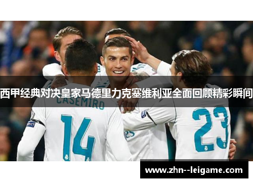 西甲经典对决皇家马德里力克塞维利亚全面回顾精彩瞬间