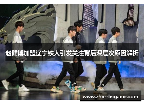 赵健博加盟辽宁铁人引发关注背后深层次原因解析 赵健博加盟辽宁铁人引发关注背后深层次原因解析