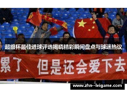 超级杯最佳进球评选揭晓精彩瞬间盘点与球迷热议 超级杯最佳进球评选揭晓精彩瞬间盘点与球迷热议
