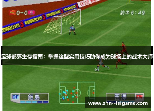 足球部落生存指南:掌握这些实用技巧助你成为球场上的战术大师 足球部落生存指南:掌握这些实用技巧助你成为球场上的战术大师