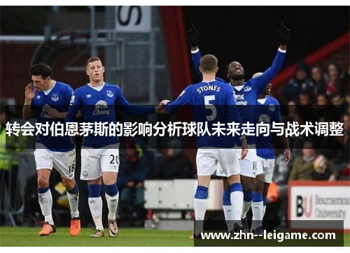 转会对伯恩茅斯的影响分析球队未来走向与战术调整 转会对伯恩茅斯的影响分析球队未来走向与战术调整