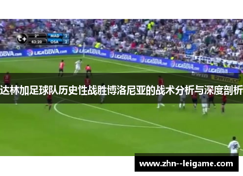 达林加足球队历史性战胜博洛尼亚的战术分析与深度剖析 达林加足球队历史性战胜博洛尼亚的战术分析与深度剖析