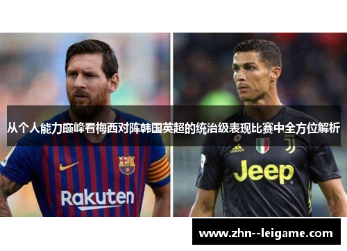 从个人能力巅峰看梅西对阵韩国英超的统治级表现比赛中全方位解析
