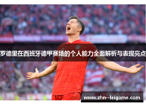 罗德里在西班牙德甲赛场的个人能力全面解析与表现亮点