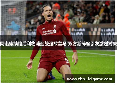 阿诺德续约后利物浦迎战强敌皇马 双方新阵容引发激烈对决