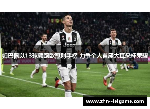 姆巴佩以13球领跑欧冠射手榜 力争个人首座大耳朵杯荣耀