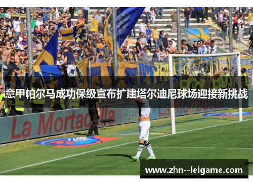 意甲帕尔马成功保级宣布扩建塔尔迪尼球场迎接新挑战