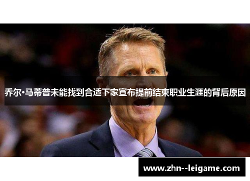 乔尔·马蒂普未能找到合适下家宣布提前结束职业生涯的背后原因