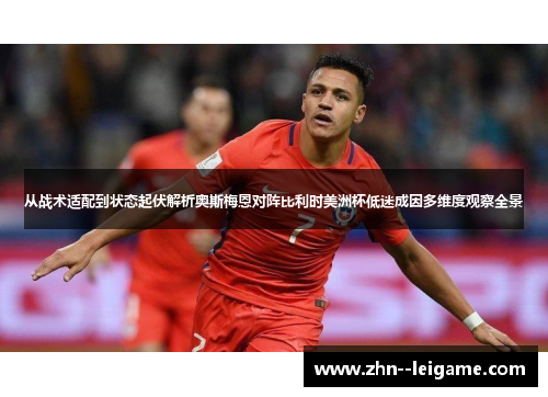 从战术适配到状态起伏解析奥斯梅恩对阵比利时美洲杯低迷成因多维度观察全景