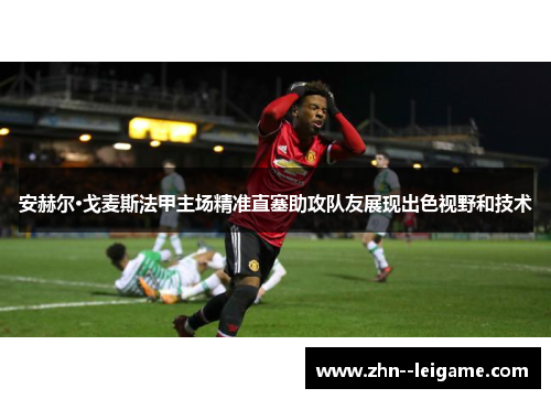 安赫尔·戈麦斯法甲主场精准直塞助攻队友展现出色视野和技术