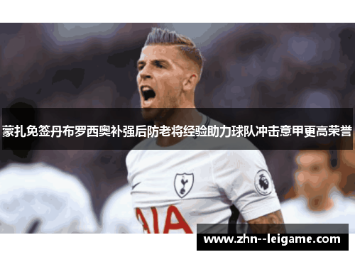 蒙扎免签丹布罗西奥补强后防老将经验助力球队冲击意甲更高荣誉 蒙扎免签丹布罗西奥补强后防老将经验助力球队冲击意甲更高荣誉