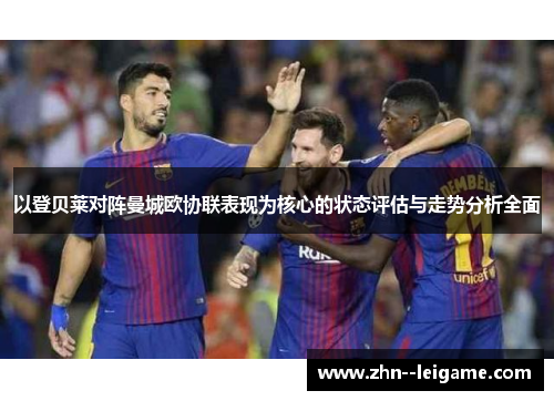 以登贝莱对阵曼城欧协联表现为核心的状态评估与走势分析全面