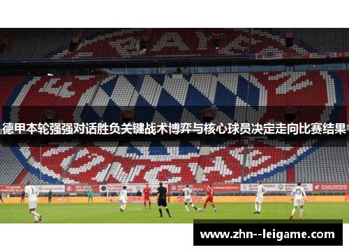 德甲本轮强强对话胜负关键战术博弈与核心球员决定走向比赛结果