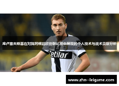 库卢塞夫斯基在对阵阿根廷欧协联比赛中展现的个人技术与战术贡献分析