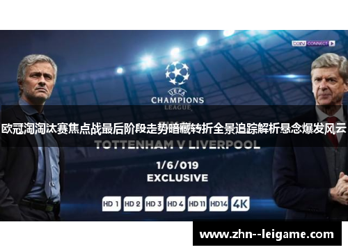 欧冠淘淘汰赛焦点战最后阶段走势暗藏转折全景追踪解析悬念爆发风云 欧冠淘淘汰赛焦点战最后阶段走势暗藏转折全景追踪解析悬念爆发风云
