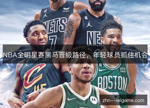 NBA全明星赛黑马晋级路径，年轻球员抓住机会